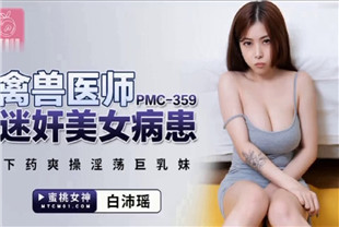 国产AV剧情-禽兽医师迷奸美女病患PMC359