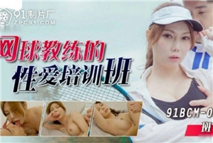 国产AV剧情-网球教练的性爱培训班91BCM-028