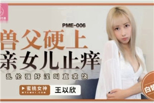 国产AV剧情-兽父硬上亲女儿止痒PME-006