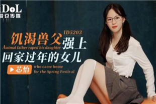国产AV剧情-饥渴兽父强上回家过年的女儿id5203