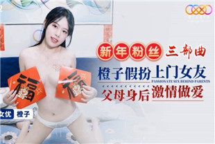 国产AV剧情-新年粉丝三部曲3橙子假扮上门女友XK8152