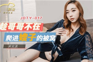 国产AV剧情-趁哥哥不在爬进寂寞嫂子的被窝JDTY017