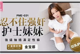 国产AV剧情-忍不住强奸护士妹妹PME031