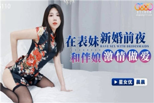 国产AV剧情-在表妹新婚前夜和伴娘激情做爱XKG110