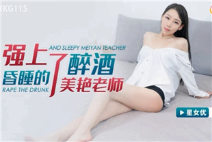国产AV剧情-强上了醉酒昏睡的美艳老师XKG115