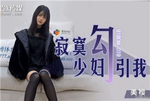 国产AV剧情-寂寞少妇勾引我91BCM-019