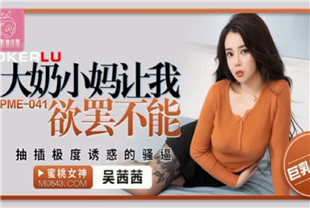 国产AV剧情-大奶小妈让我欲罢不能PME041
