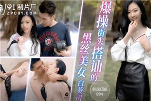 国产AV剧情-爆操街头搭讪的黑丝美女91KCM-094