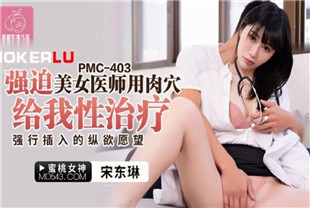 国产AV剧情-强迫美女医师用肉穴给我性治疗PMC403