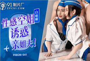 国产AV剧情-性感空姐诱惑亲姐夫91BCM-041