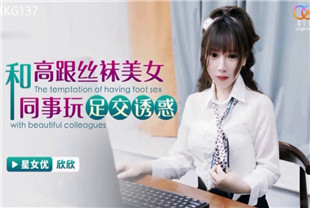 国产AV剧情-和高跟丝袜美女同事玩足交诱惑XKG137