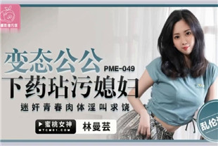 国产AV剧情-恋态公公下药玷污媳妇PME049