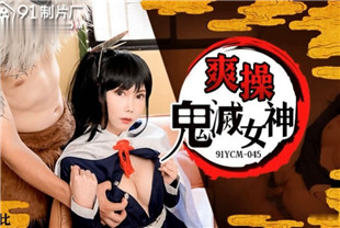 国产AV剧情-爽操鬼灭女神91YCM-045