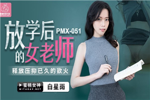 国产AV剧情-放学后的女老师-白星雨PMX051