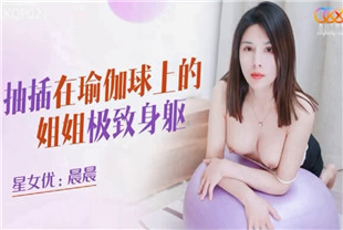 国产AV剧情-抽插在瑜伽球上的姐姐XKQP021