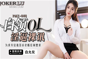 国产AV剧情-白领OL淫逼裸讯-白允儿PMX060