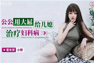 国产AV剧情-公公用大屌给儿媳治疗妇科病XKG148