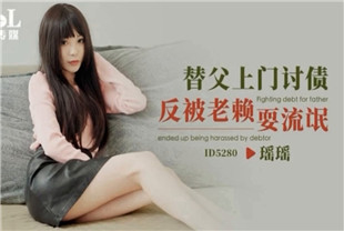国产AV剧情-替父上门讨债反被老赖耍流氓ID5280