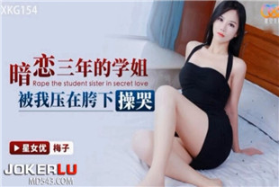 国产AV剧情-暗恋三年的学姐被我压在胯下操哭XKG154-梅子