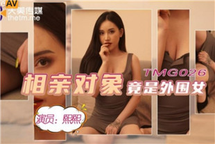 国产AV剧情-相亲对像竟是外围女-熙熙TMG026