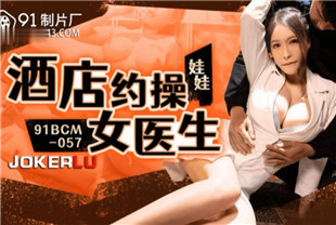 国产AV剧情-酒店约炮女医生91BCM-057