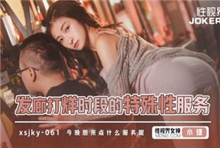 国产AV剧情-发廊打烊时段的特殊性服务xsjky061