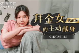 国产AV剧情-拜金女的主动献身91KCM-115