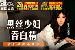 国产AV剧情-MSD-127黑丝少妇吞白精-赵思鹿