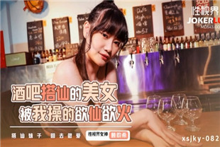 国产AV剧情-xsjky082酒吧搭讪的美女被我操的欲仙欲火