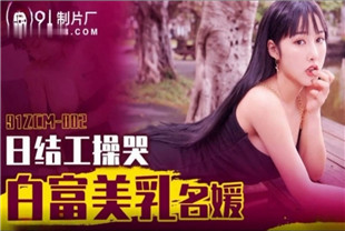 国产AV剧情-日结工操哭白富美乳名媛91ZCM-002