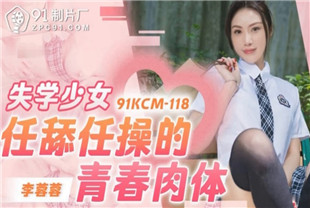 国产AV剧情-失学少女任舔任操的青春肉体91KCM-118