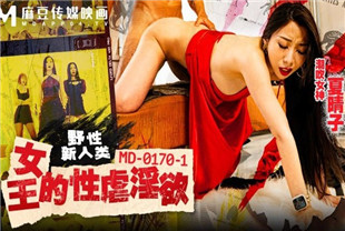国产AV剧情-MD-0170-1野性新人类-女王的性虐淫欲-夏晴子