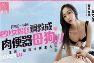 国产AV剧情-把处女粉丝调教成肉便器母狗PMC446