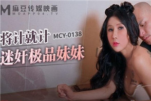 国产AV剧情-MCY0138将计就计迷奸极品妹妹