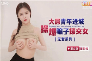 国产AV剧情-大屌青年进城操爆骗子援交女XKTC045