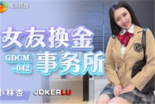 国产AV剧情-女友换金事务所-小林杏GDCM042