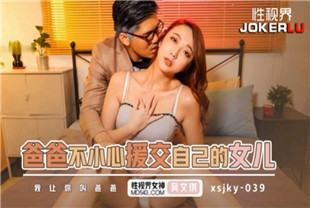国产AV剧情-爸爸不小心援交自已的女儿xsjky039