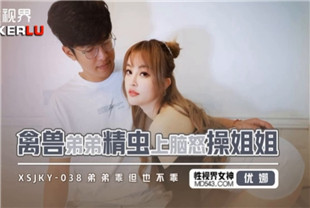 国产AV剧情-禽兽弟弟精虫上脑怒操姐姐xsjky038