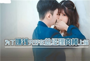 国产AV剧情-xsjbw012为了赚钱只好在总经理肉棒上摇