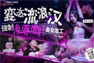 国产AV剧情-变态流浪汉强制凌辱美女志工FX-0007