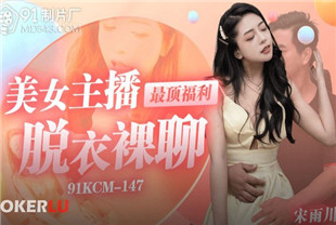 国产AV剧情-美女主播最顶福利91KCM-147