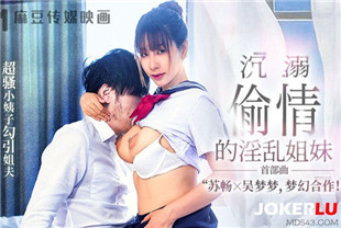 国产AV剧情-MGL-0001沉溺偷情的淫乱姐妹-苏畅-吴梦梦