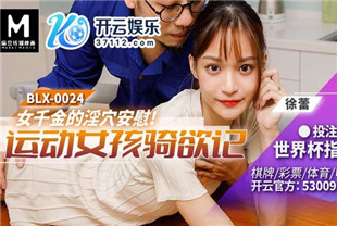 国产AV剧情-女千金的淫穴安慰运动女孩骑欲记BLX-0024徐蕾