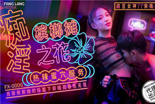 国产AV剧情-痴淫槟榔摊之花FX-0006