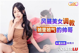 国产AV剧情-风骚美女调教娘里娘气的帅哥XKTC060宋雨川
