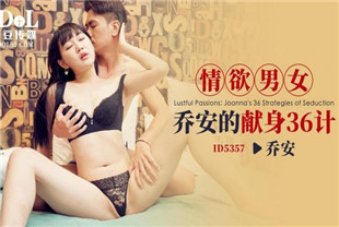 国产AV剧情-情欲男女乔安的献身36计-乔安ID5357
