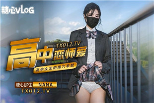国产AV剧情-女神娜娜极品白虎网红小姐姐NANA女高中生和老师的故事