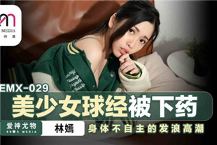 国产AV剧情-美少女球经被下药EMX029林嫣