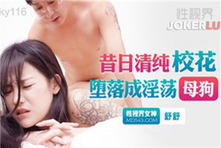 国产AV剧情-昔日清纯校花堕落成淫荡母狗XSJKY116舒舒
