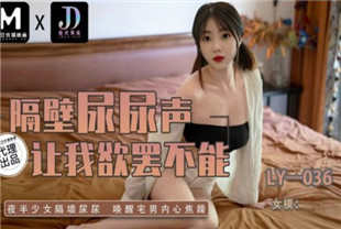 国产AV剧情-隔壁尿尿声让我欲罢不能LY036